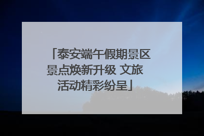 泰安端午假期景区景点焕新升级 文旅活动精彩纷呈